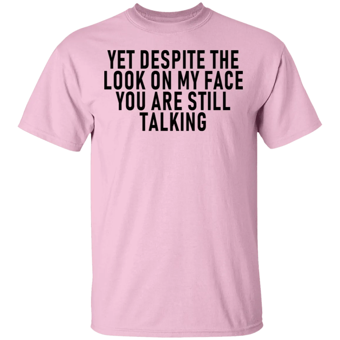 Yet Despite The Look On My Face You Are Still Talking T-Shirt