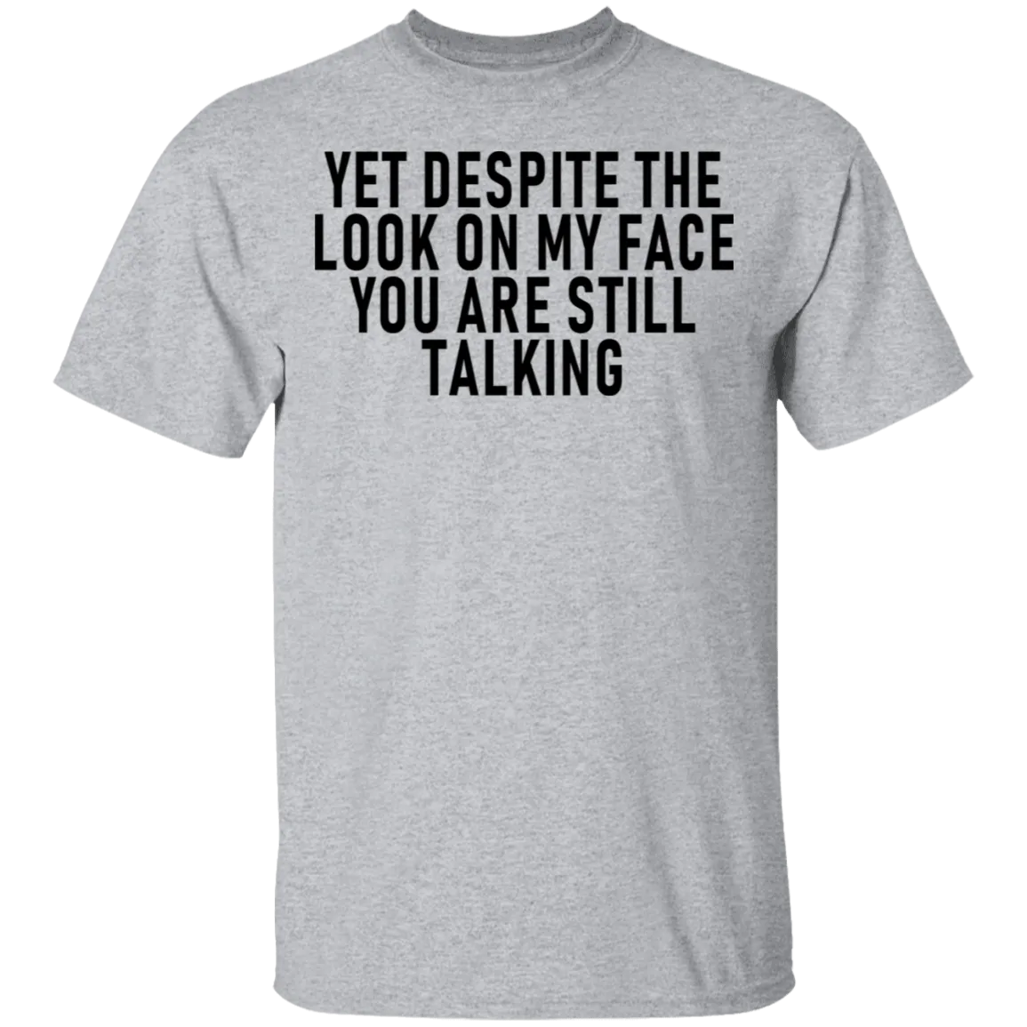 Yet Despite The Look On My Face You Are Still Talking T-Shirt