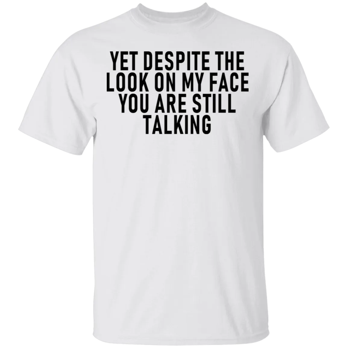 Yet Despite The Look On My Face You Are Still Talking T-Shirt